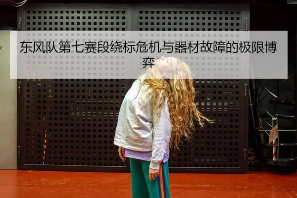 东风队第七赛段绕标危机与器材故障的极限博弈